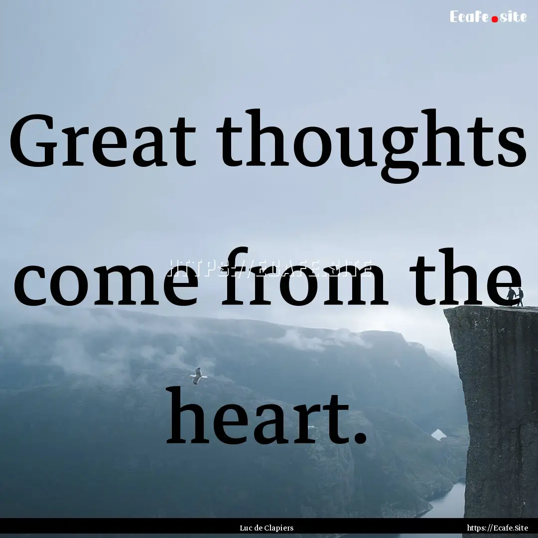 Great thoughts come from the heart. : Quote by Luc de Clapiers