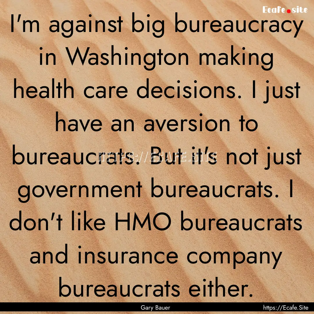 I'm against big bureaucracy in Washington.... : Quote by Gary Bauer