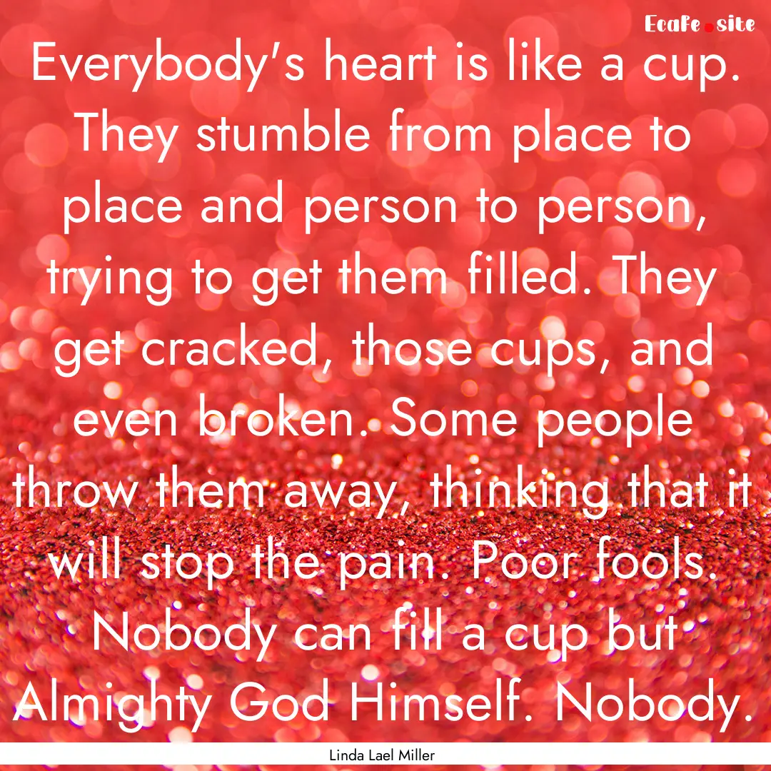 Everybody's heart is like a cup. They stumble.... : Quote by Linda Lael Miller