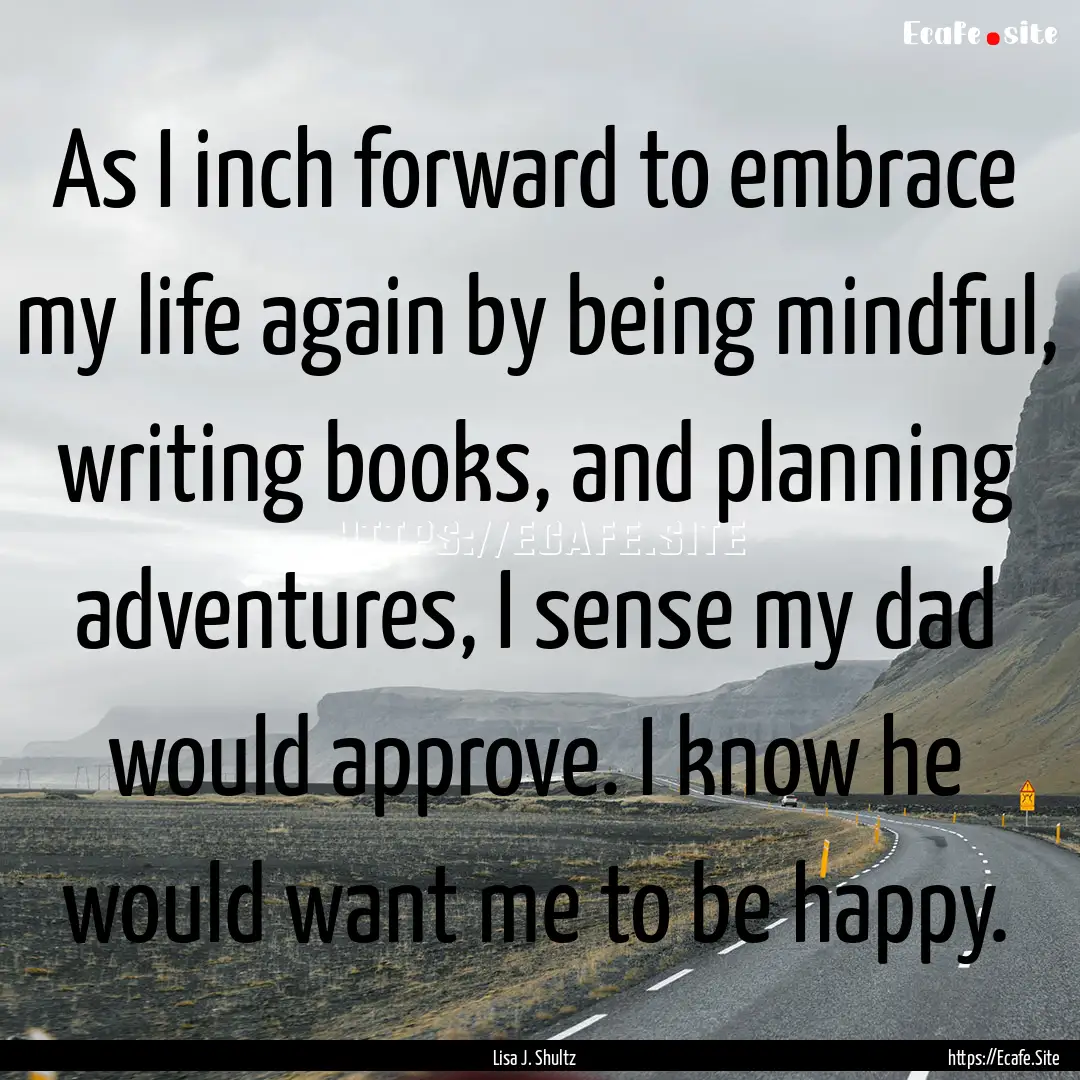 As I inch forward to embrace my life again.... : Quote by Lisa J. Shultz