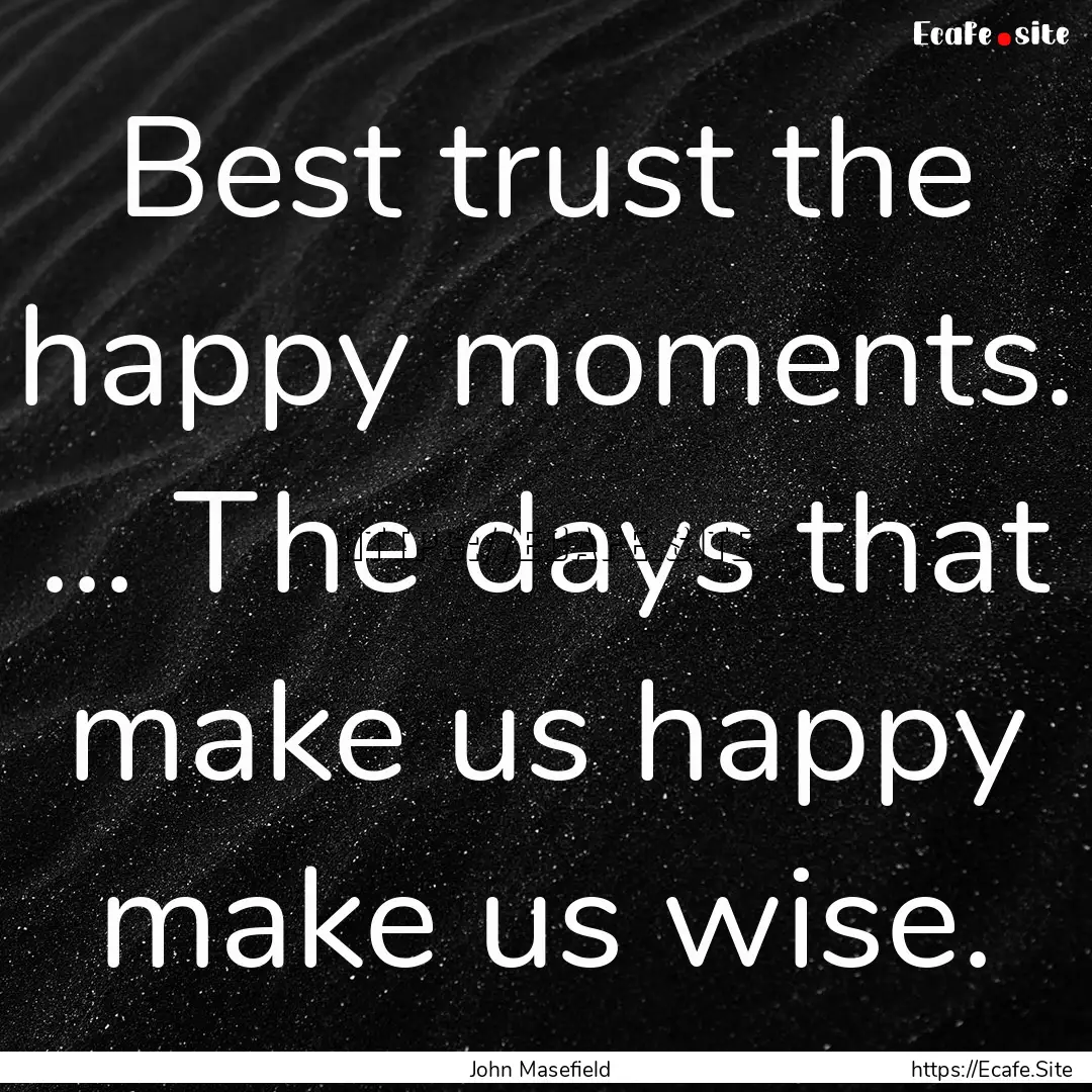 Best trust the happy moments. ... The days.... : Quote by John Masefield