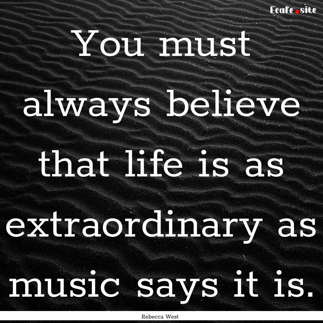 You must always believe that life is as extraordinary.... : Quote by Rebecca West