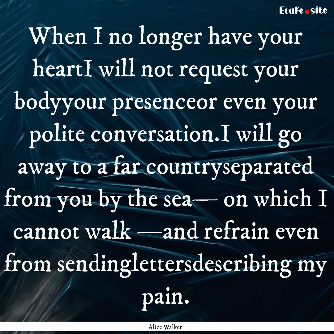 When I no longer have your heartI will not.... : Quote by Alice Walker