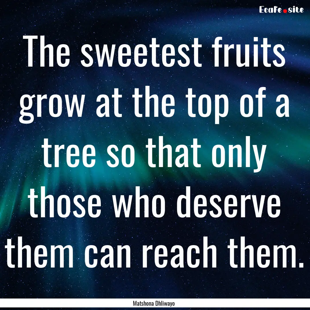 The sweetest fruits grow at the top of a.... : Quote by Matshona Dhliwayo