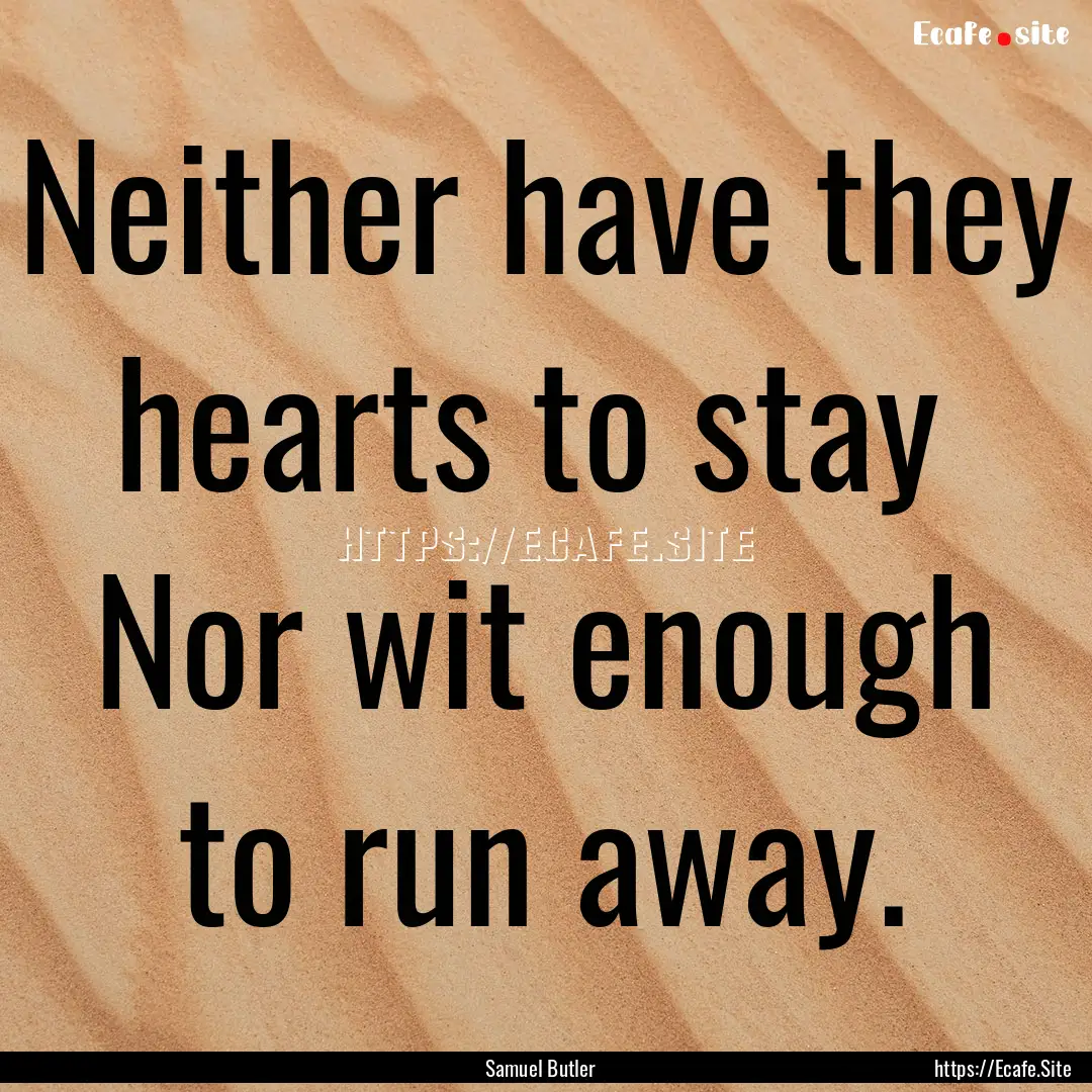 Neither have they hearts to stay Nor wit.... : Quote by Samuel Butler