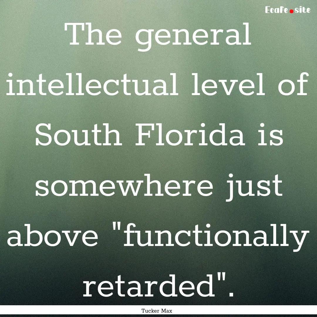 The general intellectual level of South Florida.... : Quote by Tucker Max