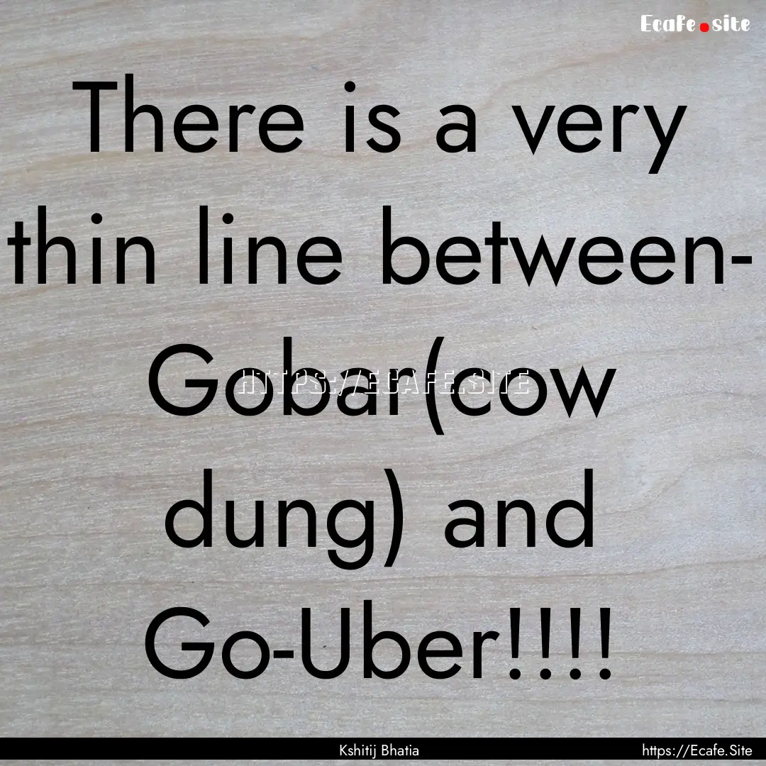 There is a very thin line between- Gobar(cow.... : Quote by Kshitij Bhatia