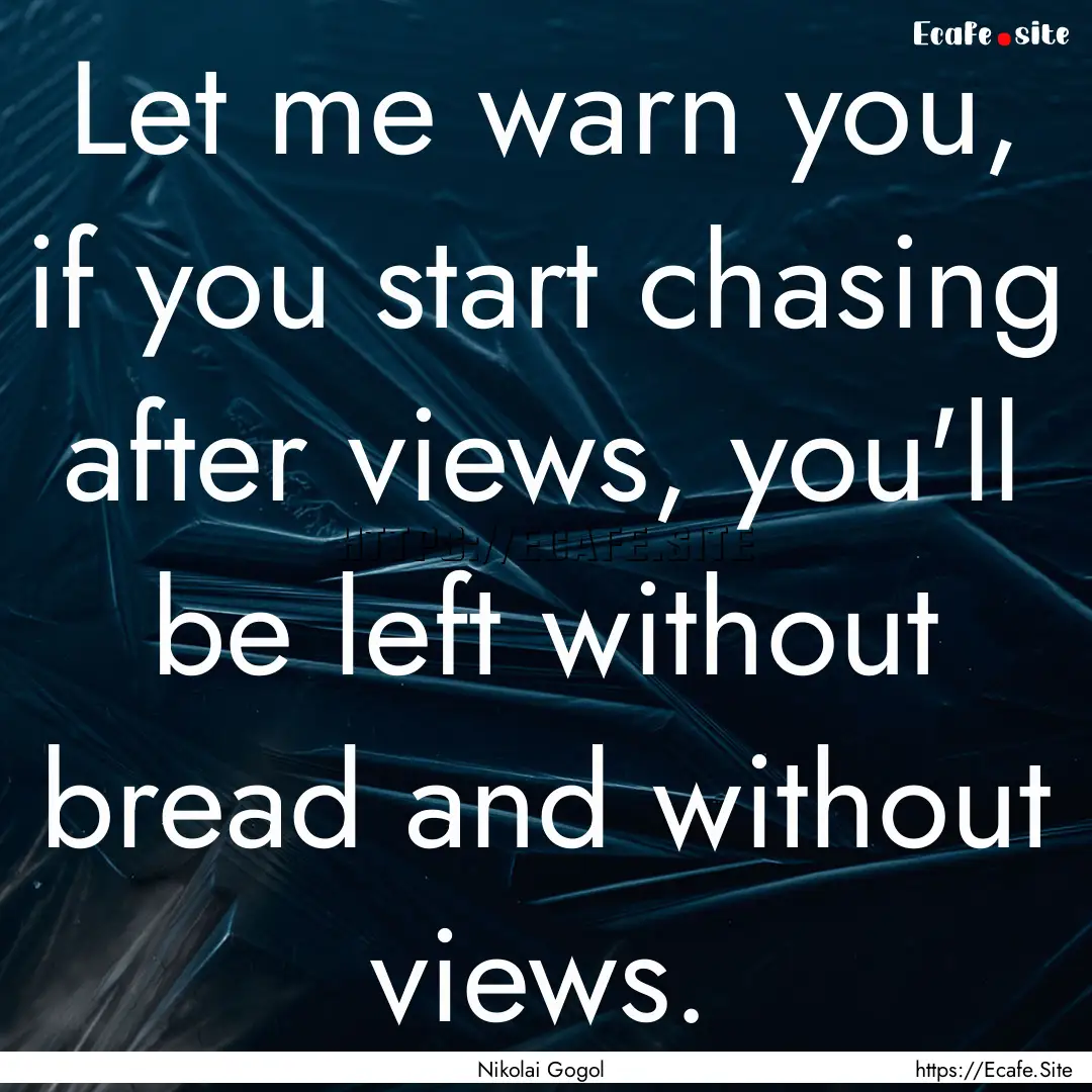 Let me warn you, if you start chasing after.... : Quote by Nikolai Gogol