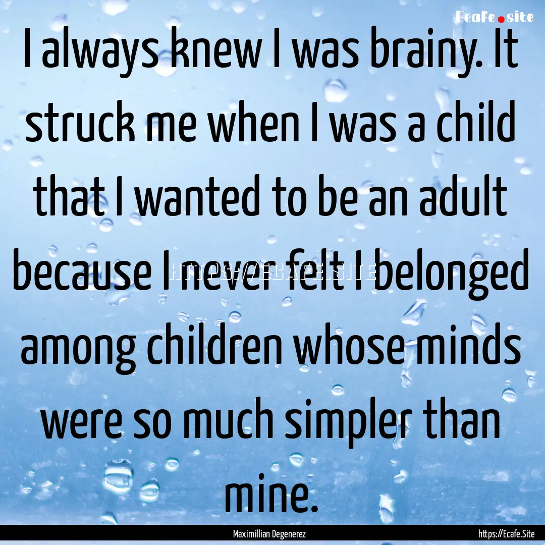 I always knew I was brainy. It struck me.... : Quote by Maximillian Degenerez