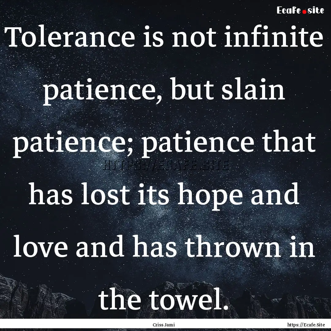 Tolerance is not infinite patience, but slain.... : Quote by Criss Jami