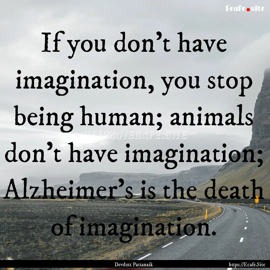 If you don't have imagination, you stop being.... : Quote by Devdutt Pattanaik