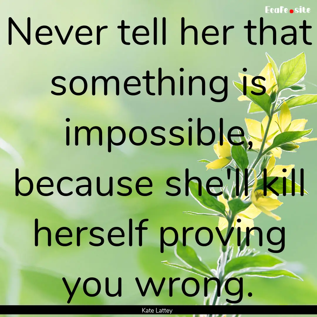 Never tell her that something is impossible,.... : Quote by Kate Lattey