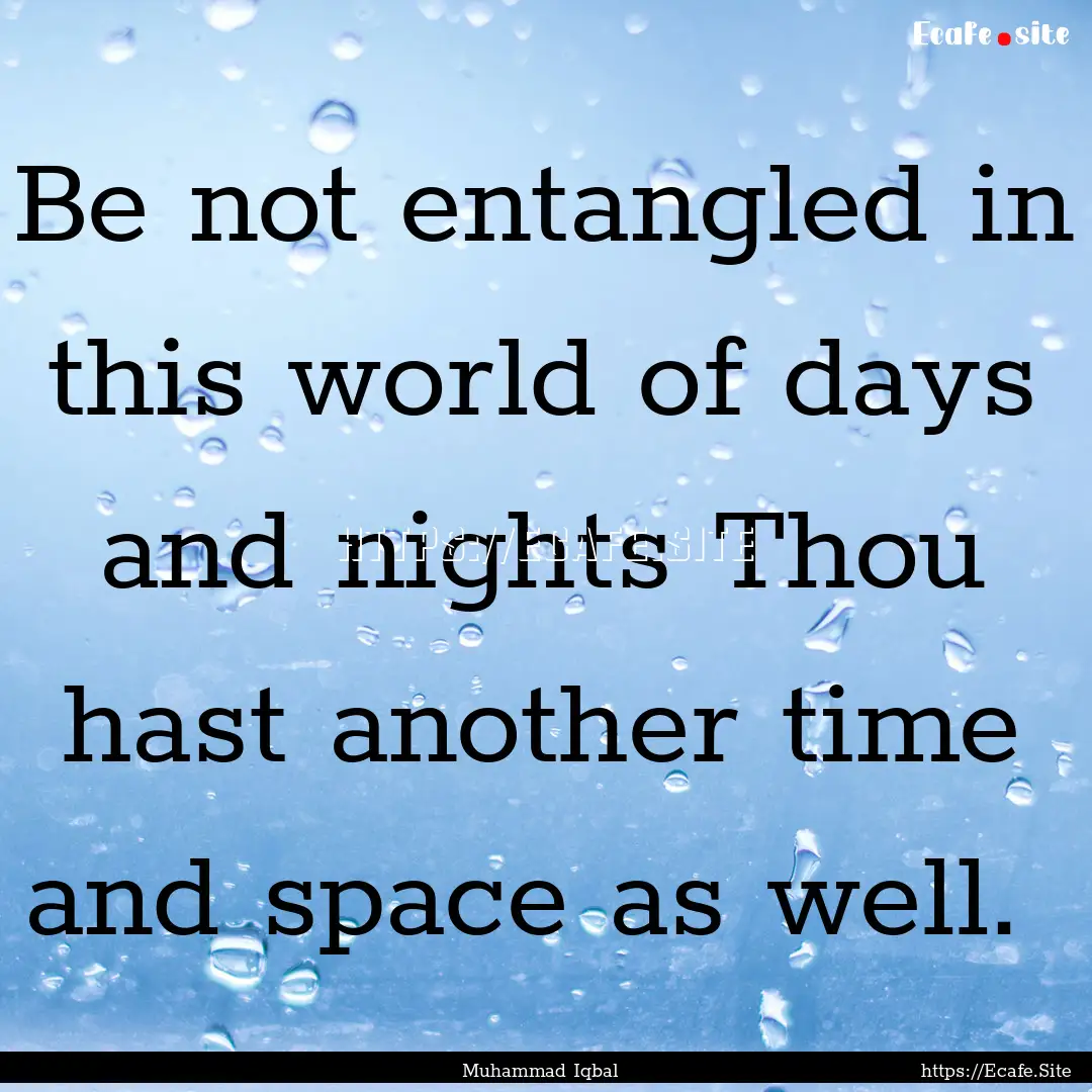 Be not entangled in this world of days and.... : Quote by Muhammad Iqbal