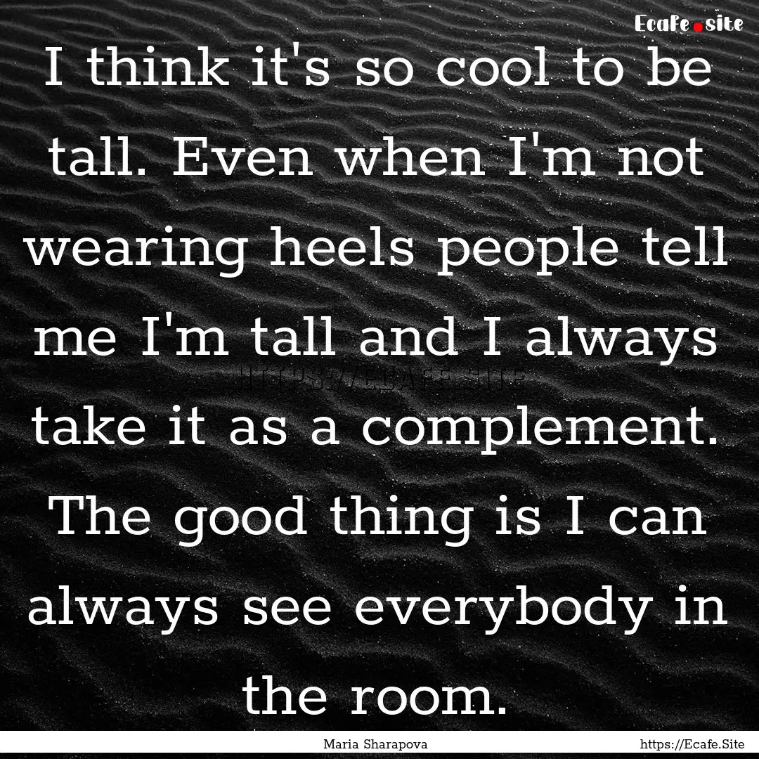 I think it's so cool to be tall. Even when.... : Quote by Maria Sharapova