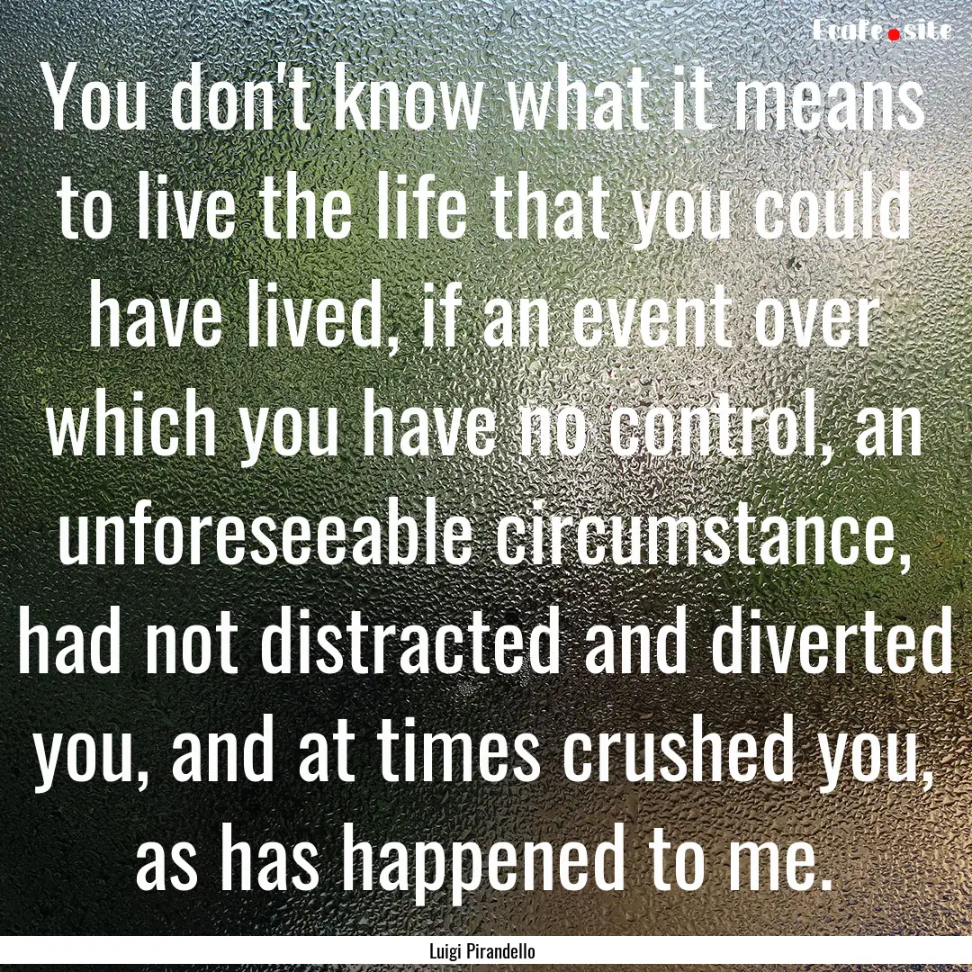 You don't know what it means to live the.... : Quote by Luigi Pirandello