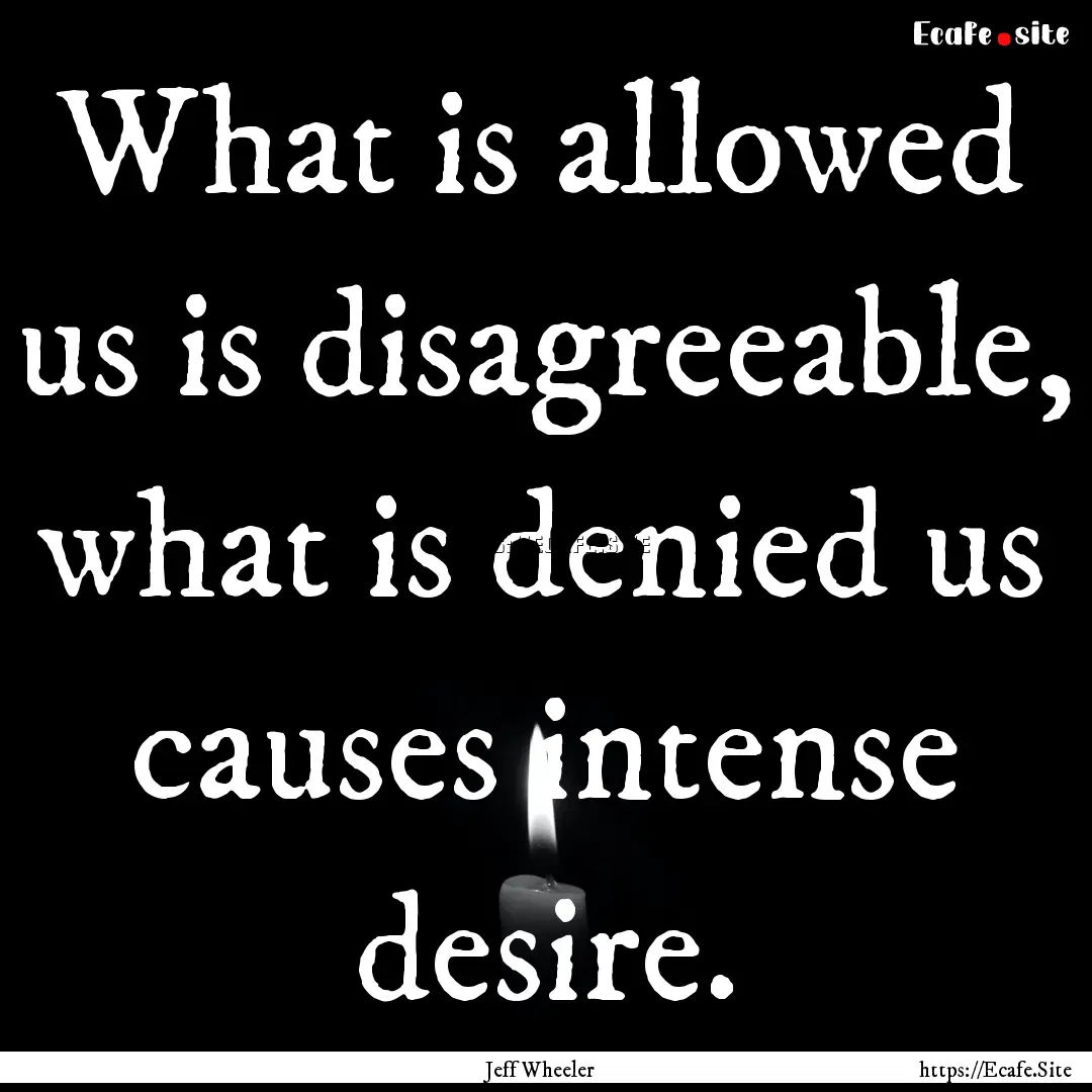 What is allowed us is disagreeable, what.... : Quote by Jeff Wheeler