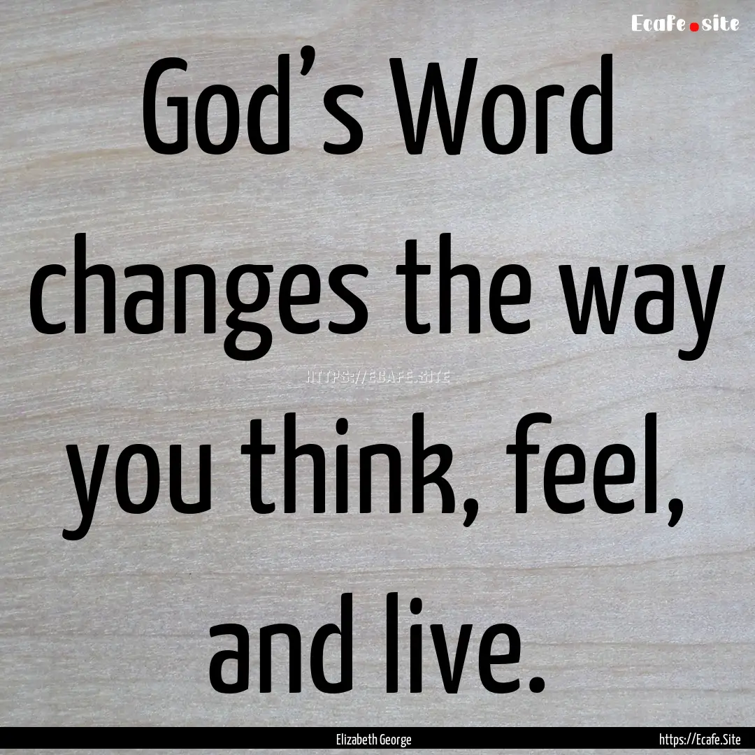 God’s Word changes the way you think, feel,.... : Quote by Elizabeth George