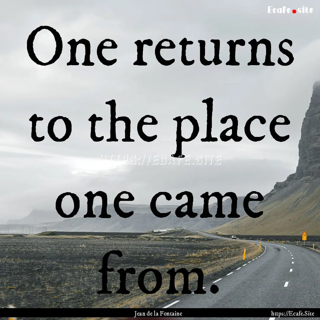 One returns to the place one came from. : Quote by Jean de la Fontaine