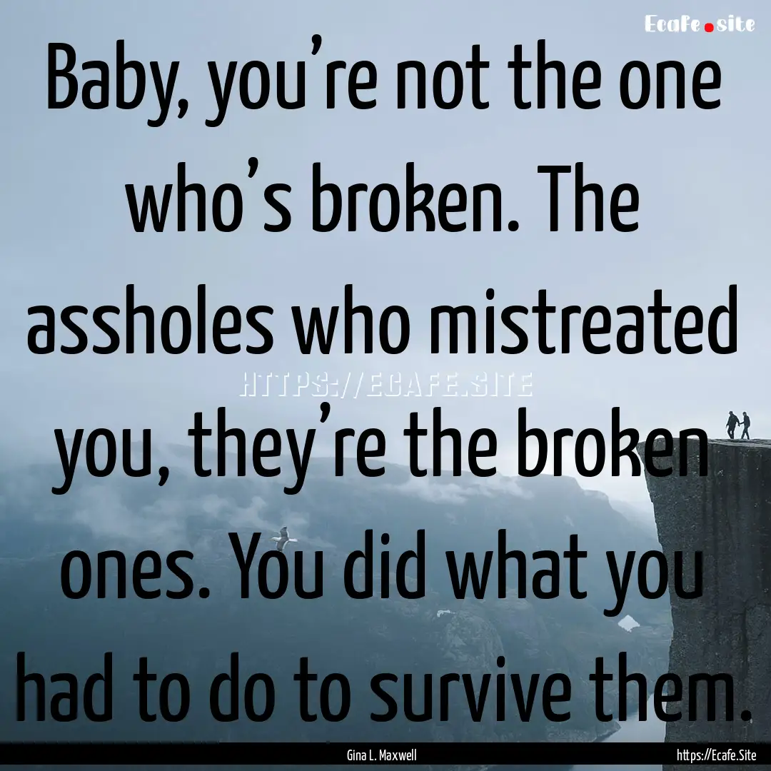 Baby, you’re not the one who’s broken..... : Quote by Gina L. Maxwell