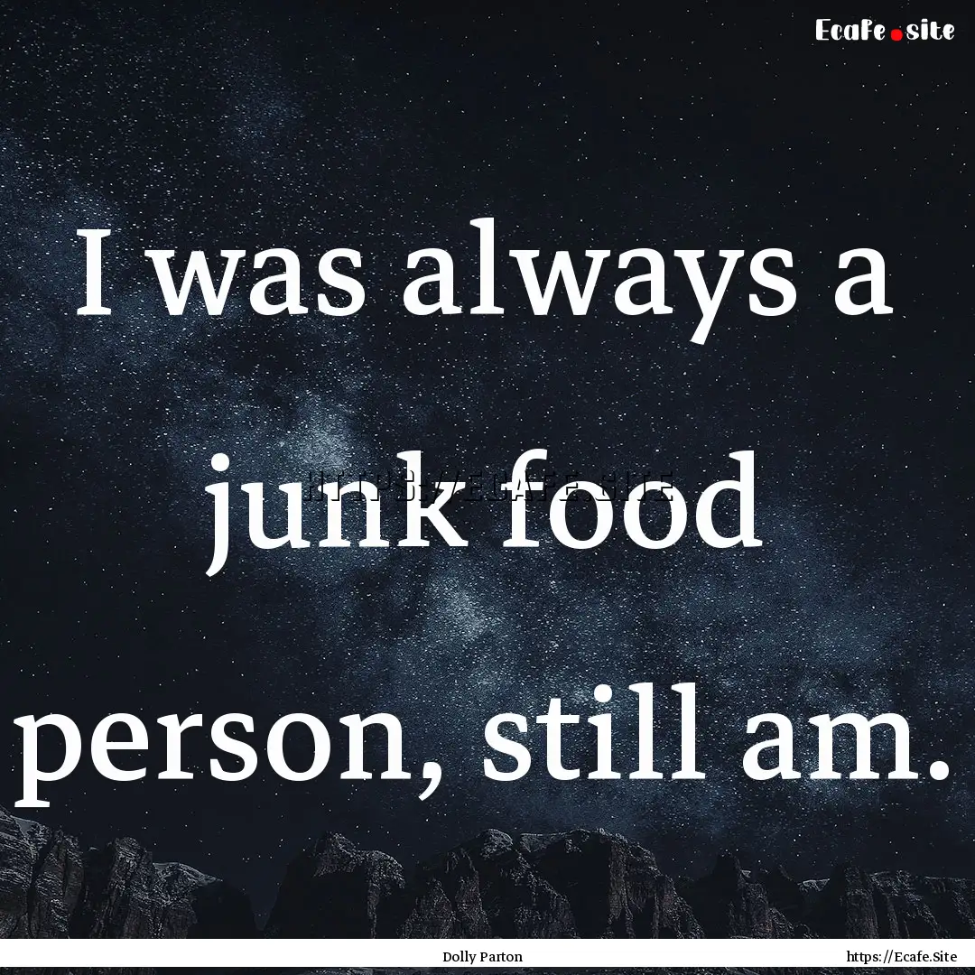 I was always a junk food person, still am..... : Quote by Dolly Parton