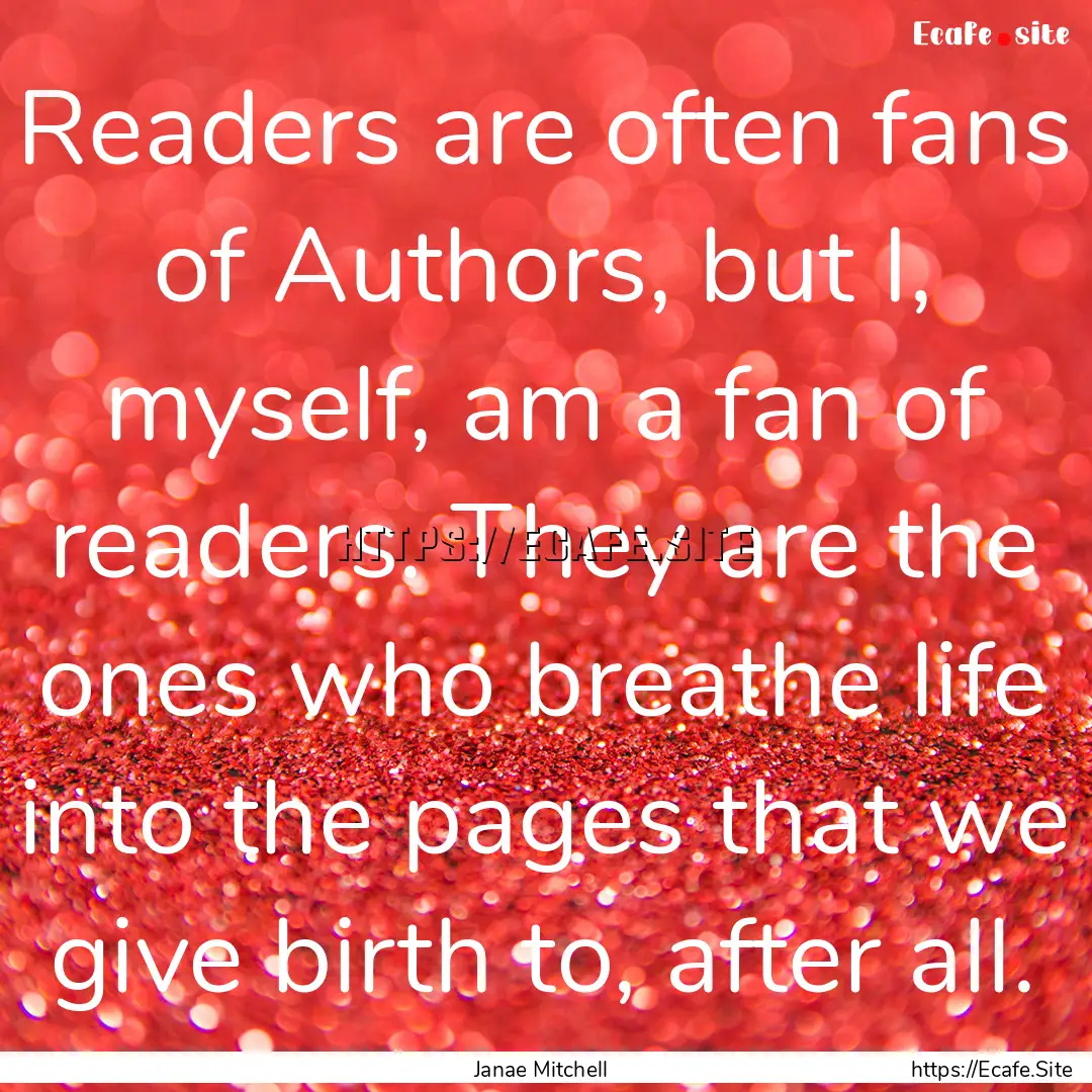 Readers are often fans of Authors, but I,.... : Quote by Janae Mitchell