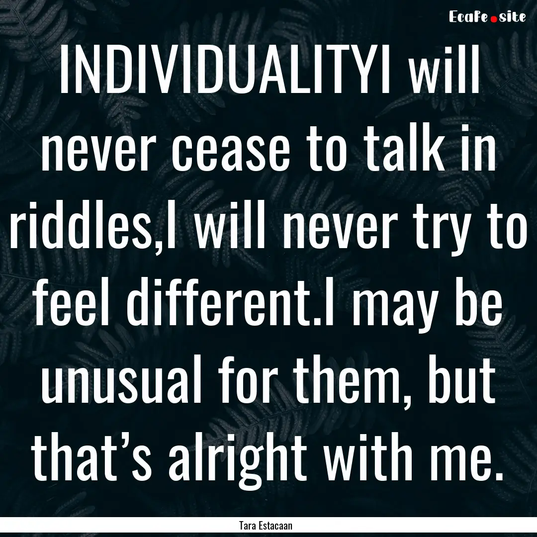 INDIVIDUALITYI will never cease to talk in.... : Quote by Tara Estacaan