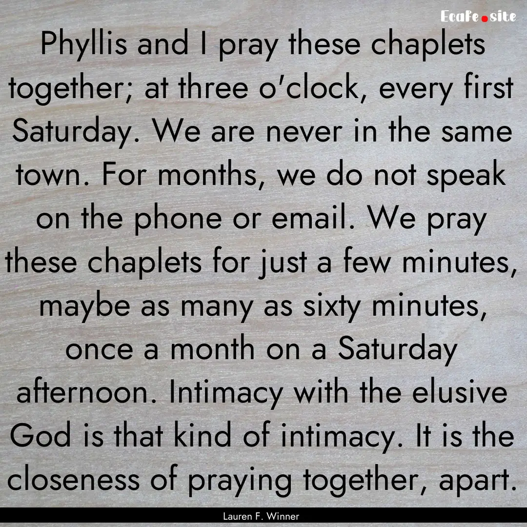 Phyllis and I pray these chaplets together;.... : Quote by Lauren F. Winner