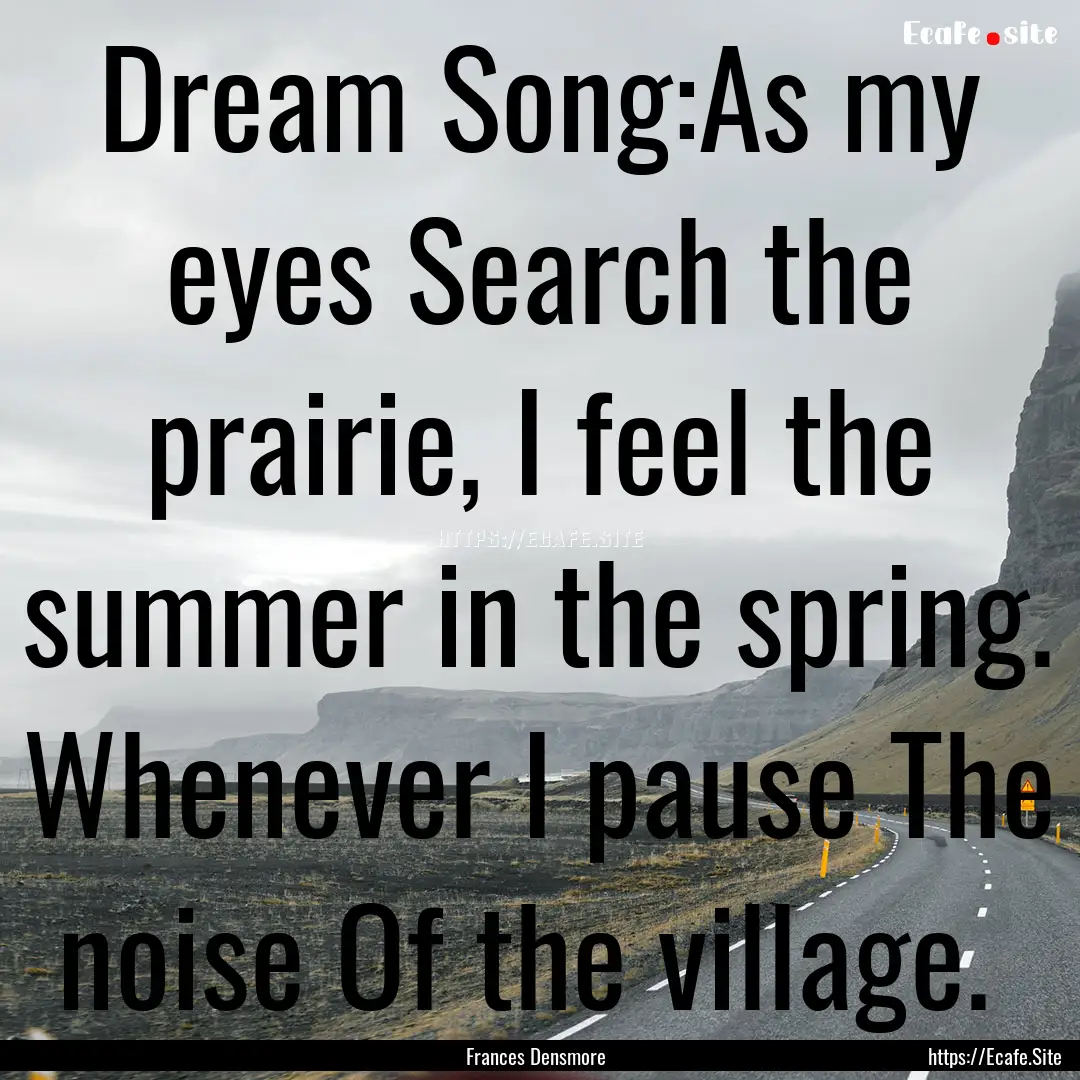 Dream Song:As my eyes Search the prairie,.... : Quote by Frances Densmore