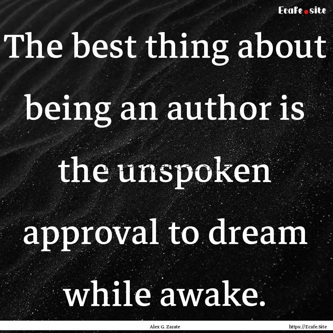 The best thing about being an author is the.... : Quote by Alex G. Zarate