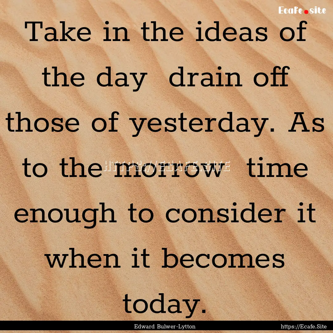 Take in the ideas of the day drain off those.... : Quote by Edward Bulwer-Lytton