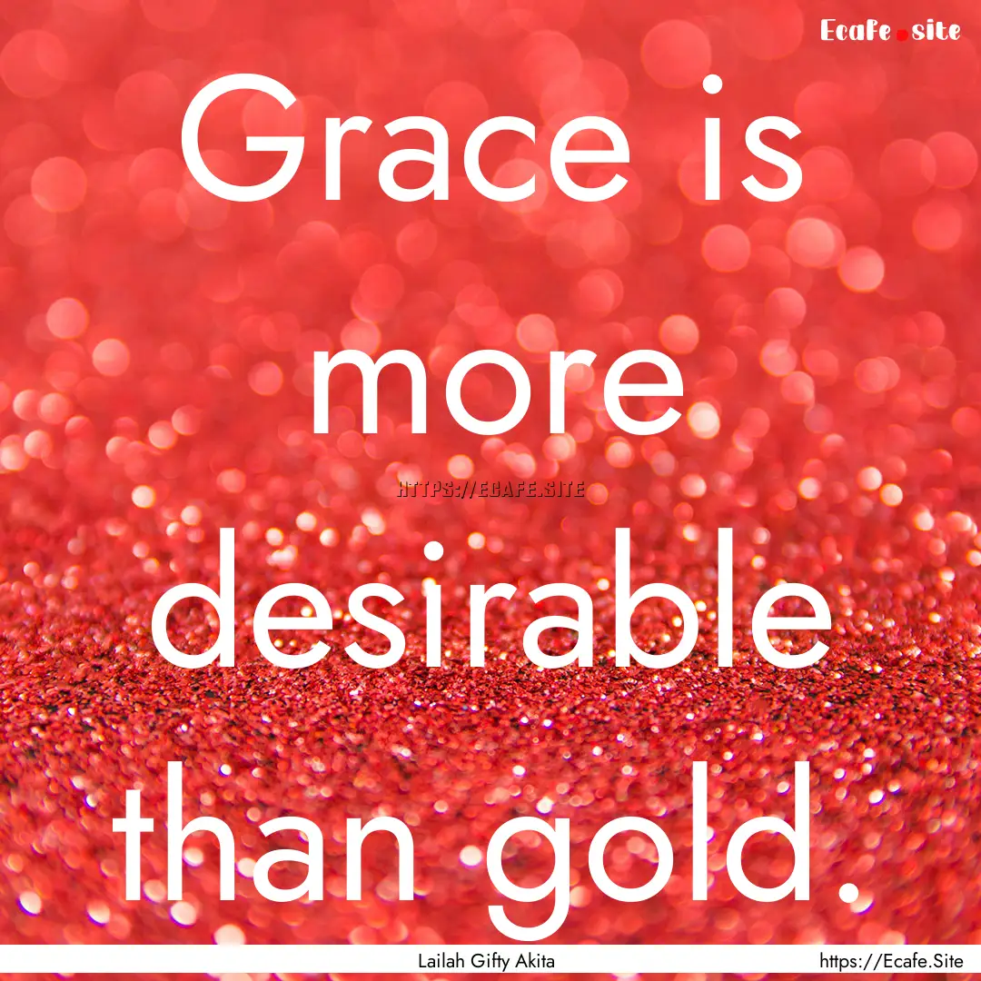 Grace is more desirable than gold. : Quote by Lailah Gifty Akita