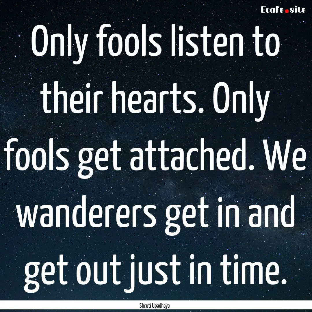 Only fools listen to their hearts. Only fools.... : Quote by Shruti Upadhaya