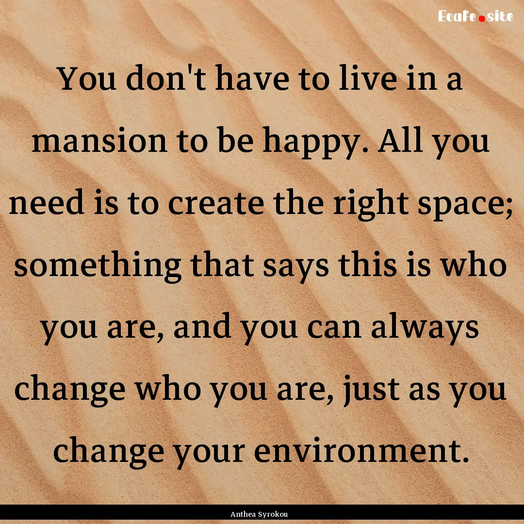 You don't have to live in a mansion to be.... : Quote by Anthea Syrokou