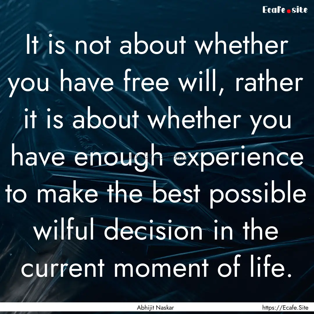 It is not about whether you have free will,.... : Quote by Abhijit Naskar