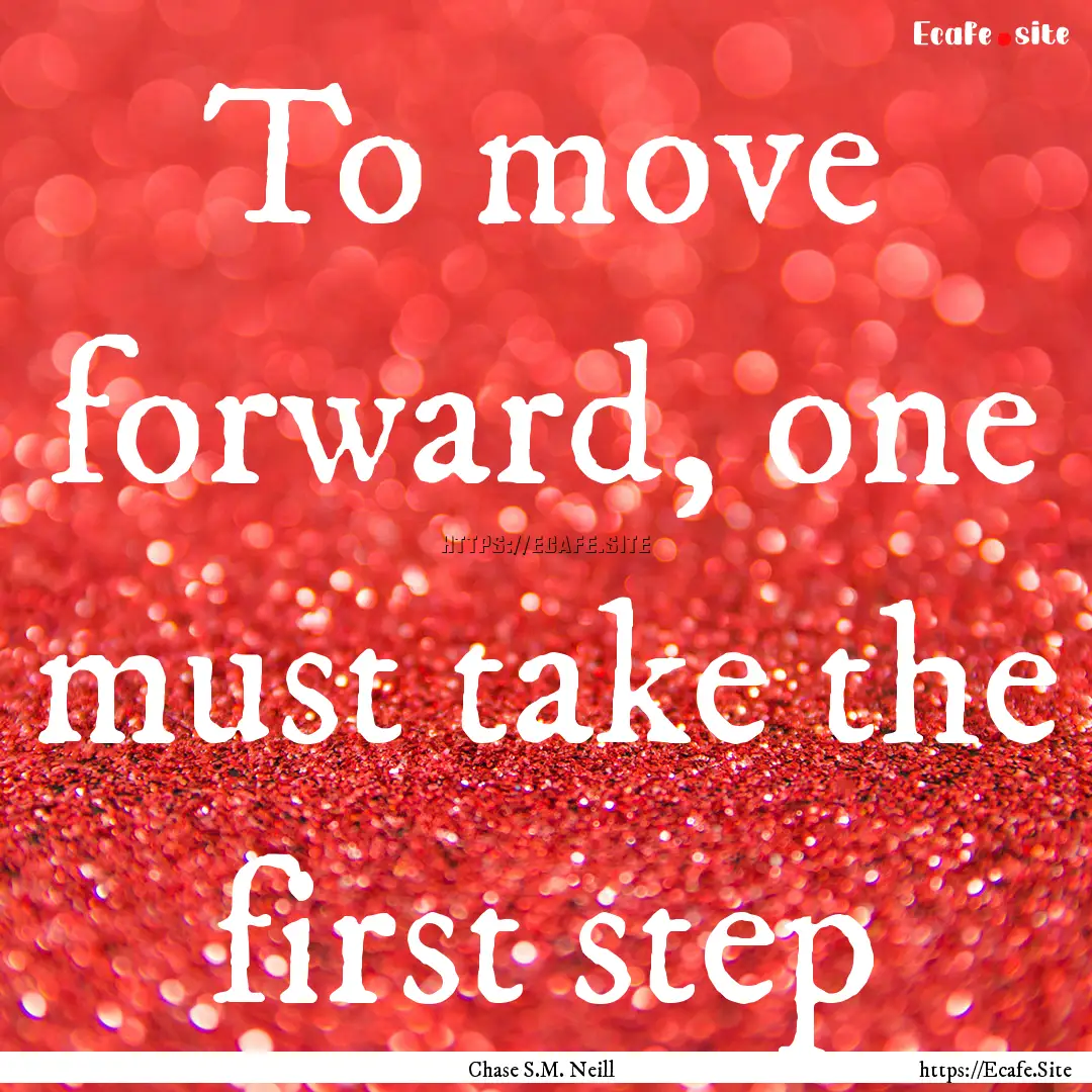 To move forward, one must take the first.... : Quote by Chase S.M. Neill