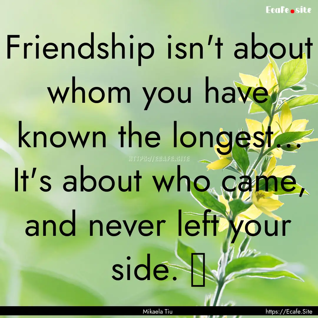 Friendship isn't about whom you have known.... : Quote by Mikaela Tiu