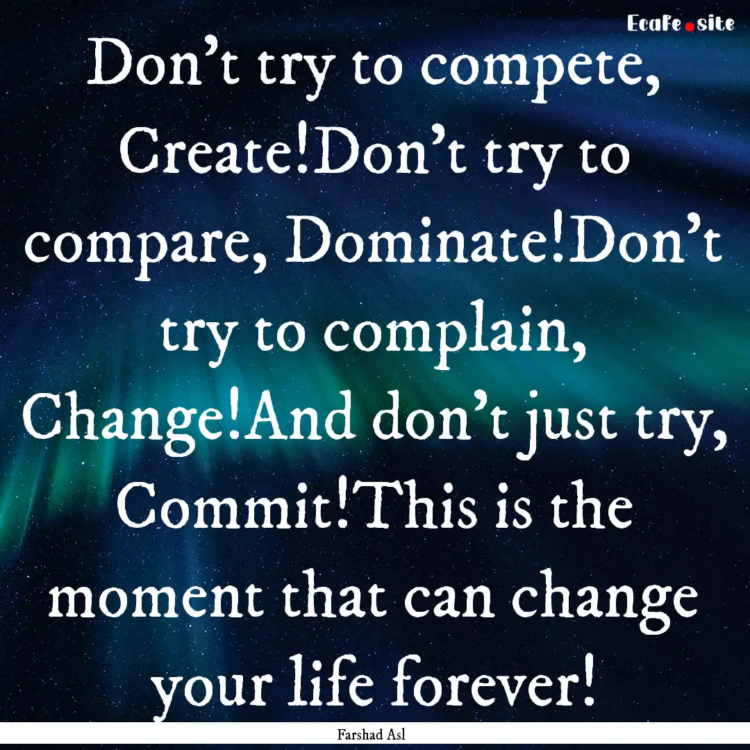 Don't try to compete, Create!Don't try to.... : Quote by Farshad Asl