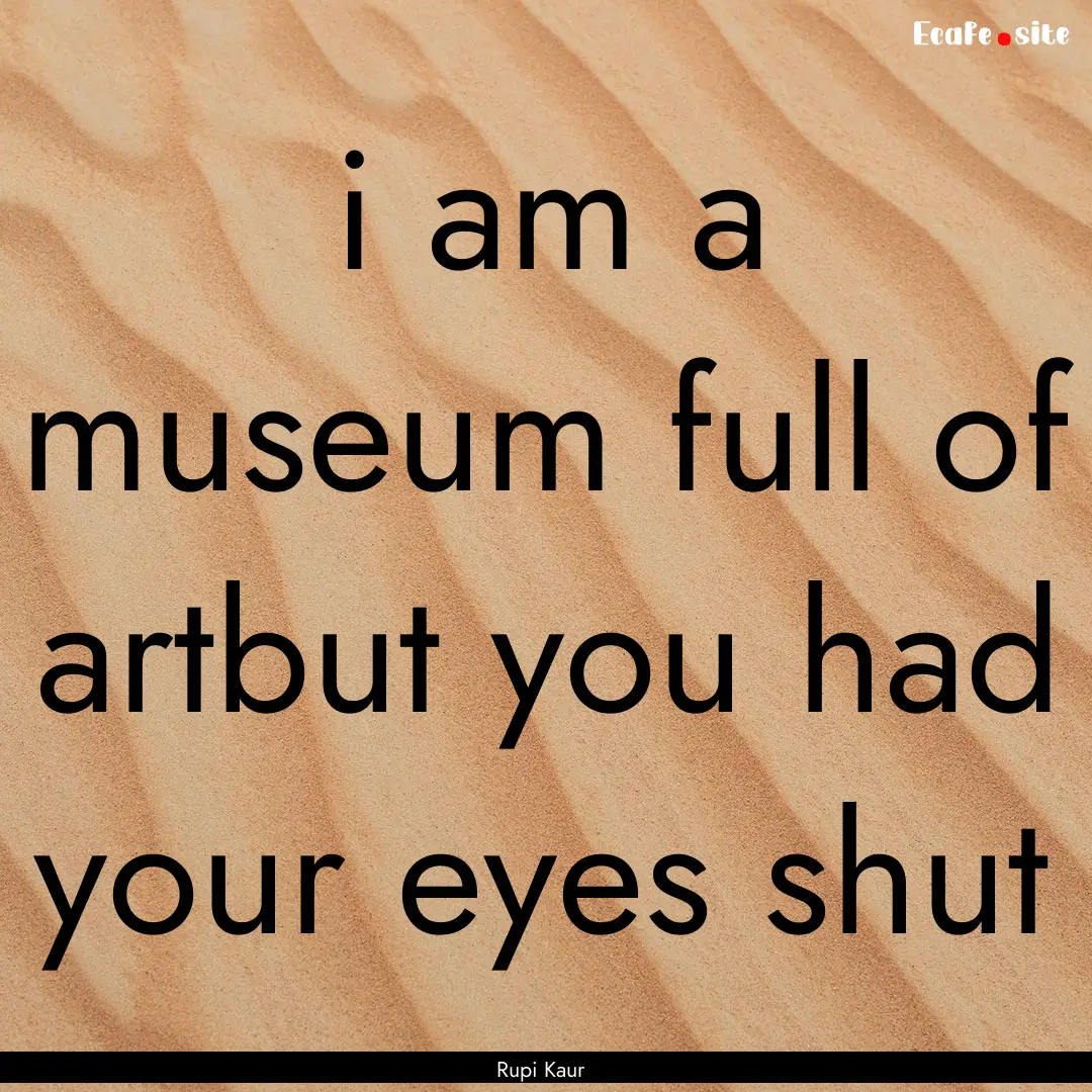 i am a museum full of artbut you had your.... : Quote by Rupi Kaur