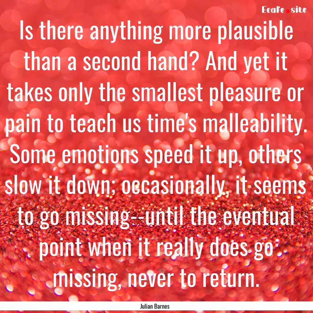 Is there anything more plausible than a second.... : Quote by Julian Barnes