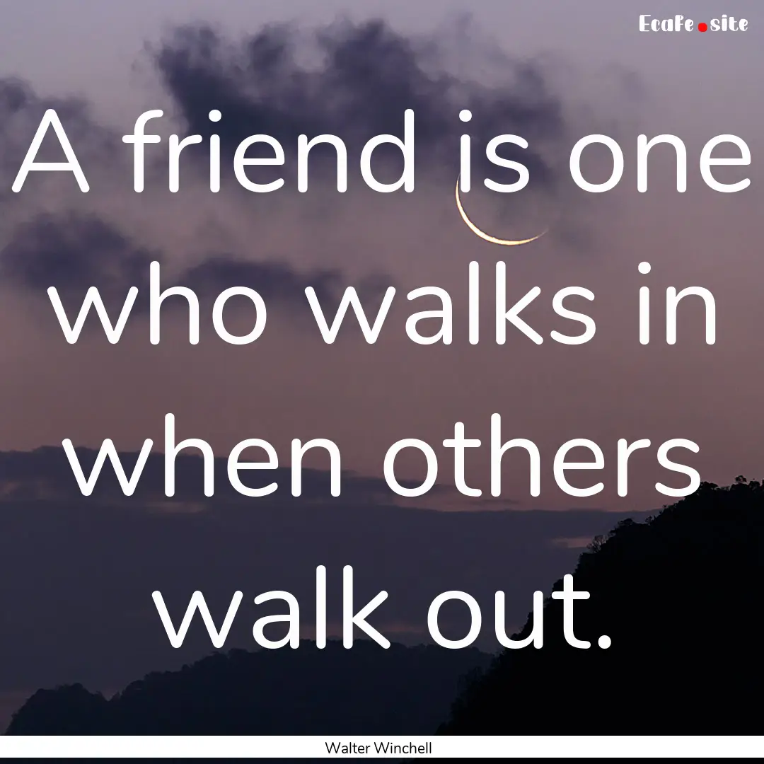 A friend is one who walks in when others.... : Quote by Walter Winchell