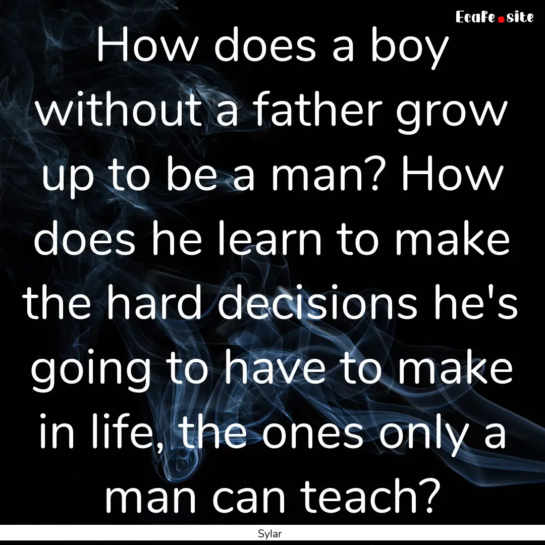 How does a boy without a father grow up to.... : Quote by Sylar