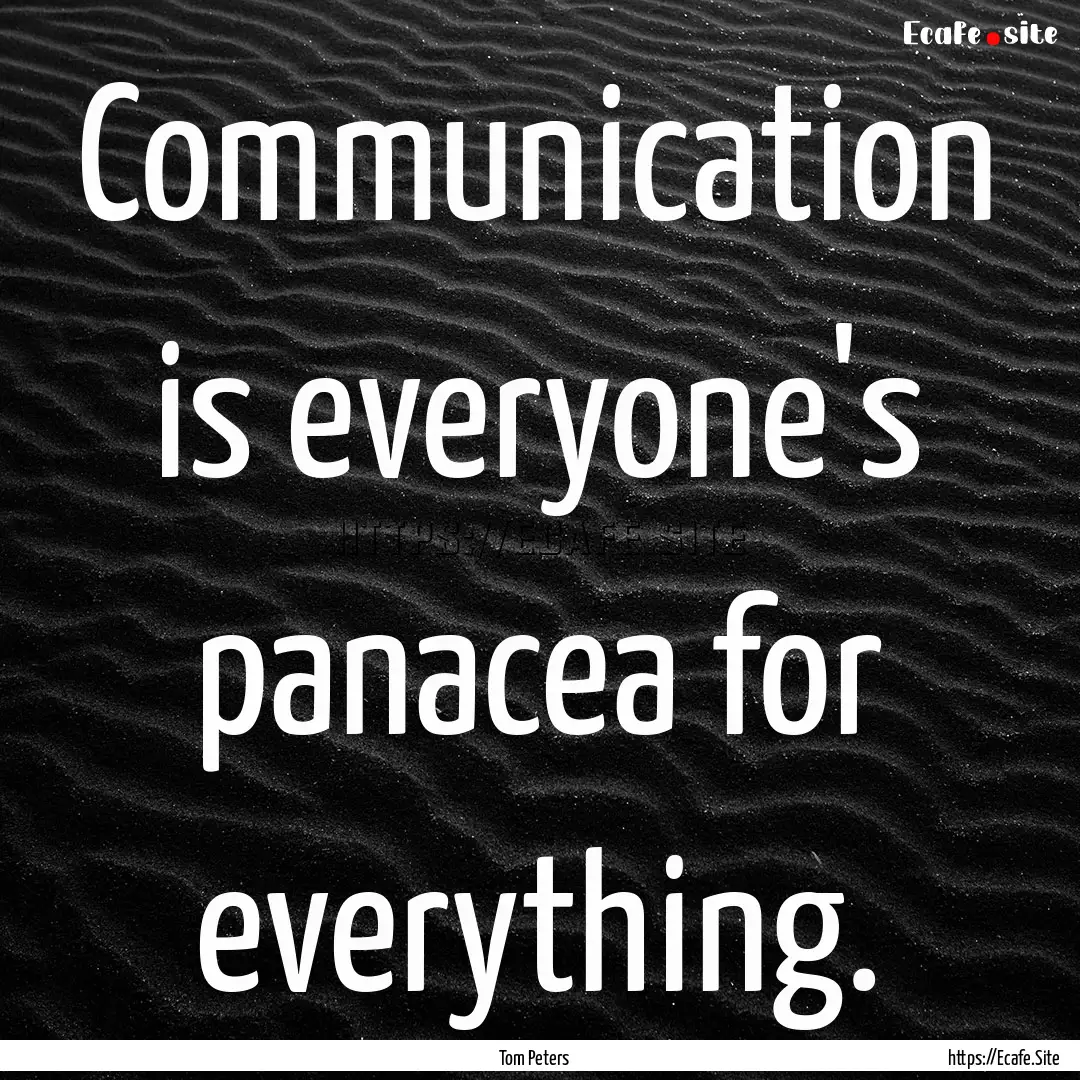 Communication is everyone's panacea for everything..... : Quote by Tom Peters