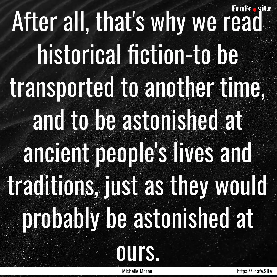 After all, that's why we read historical.... : Quote by Michelle Moran