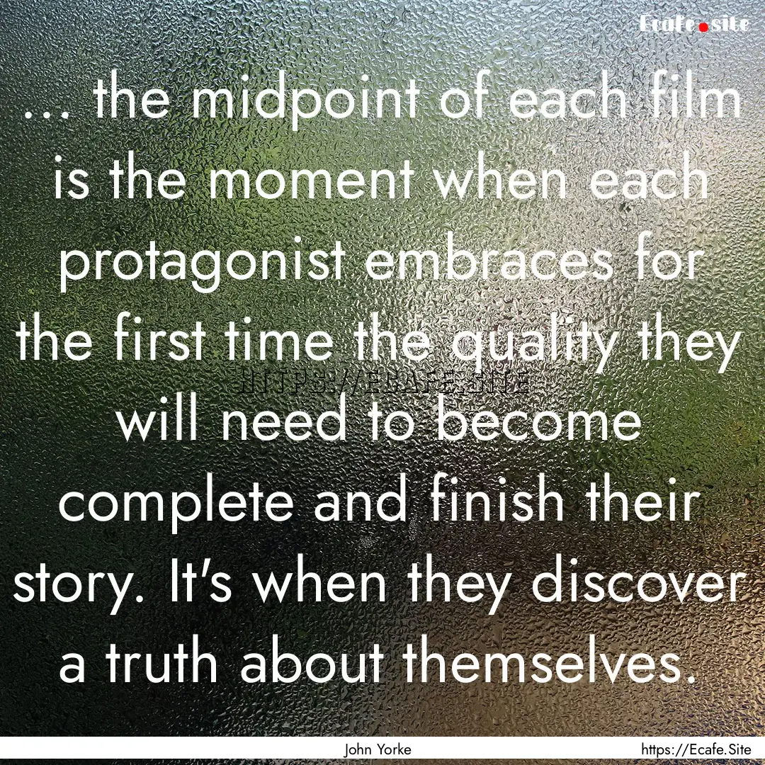 ... the midpoint of each film is the moment.... : Quote by John Yorke