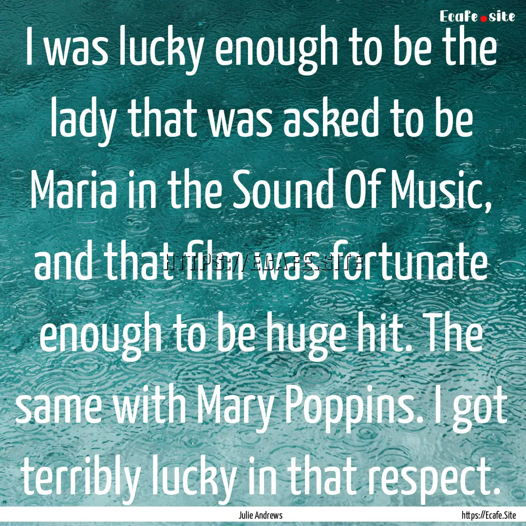 I was lucky enough to be the lady that was.... : Quote by Julie Andrews