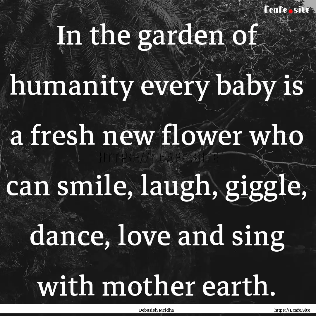 In the garden of humanity every baby is a.... : Quote by Debasish Mridha