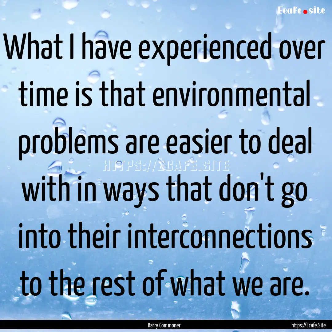 What I have experienced over time is that.... : Quote by Barry Commoner