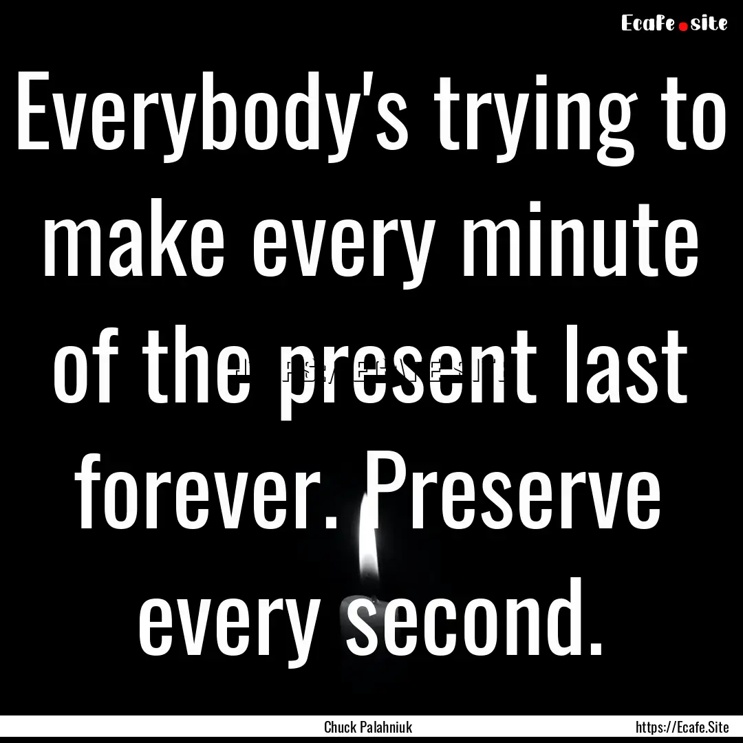 Everybody's trying to make every minute of.... : Quote by Chuck Palahniuk