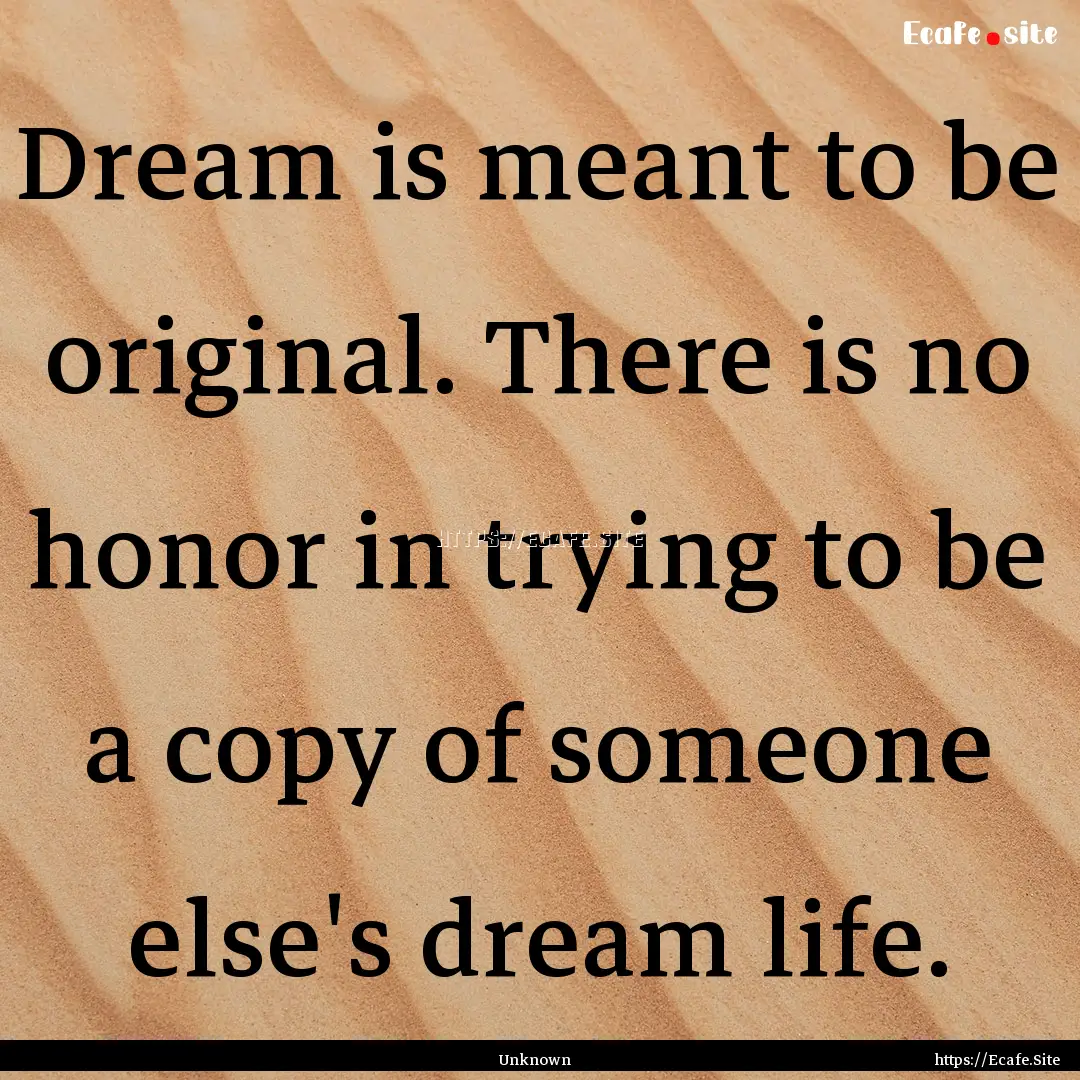 Dream is meant to be original. There is no.... : Quote by Unknown