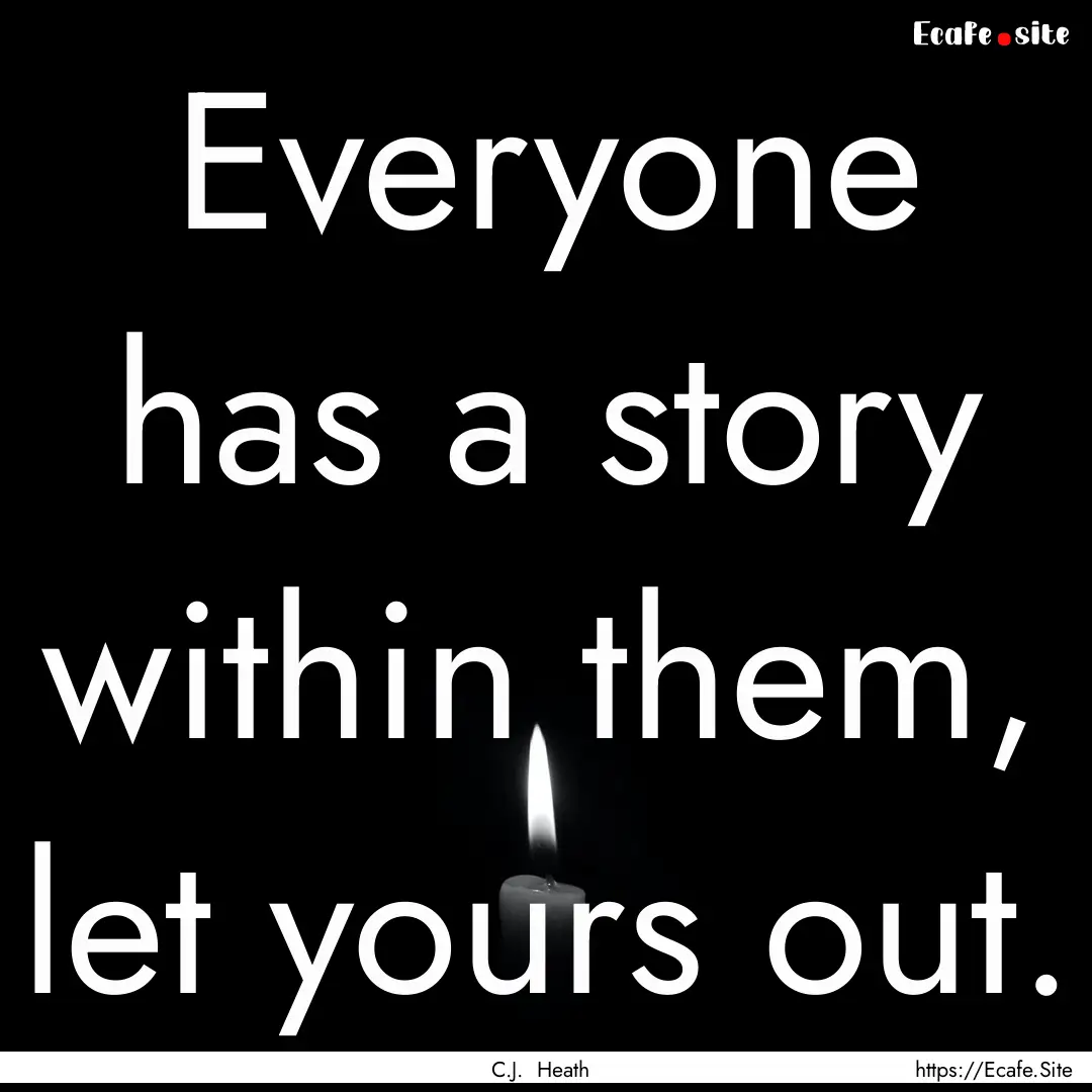 Everyone has a story within them, let yours.... : Quote by C.J. Heath